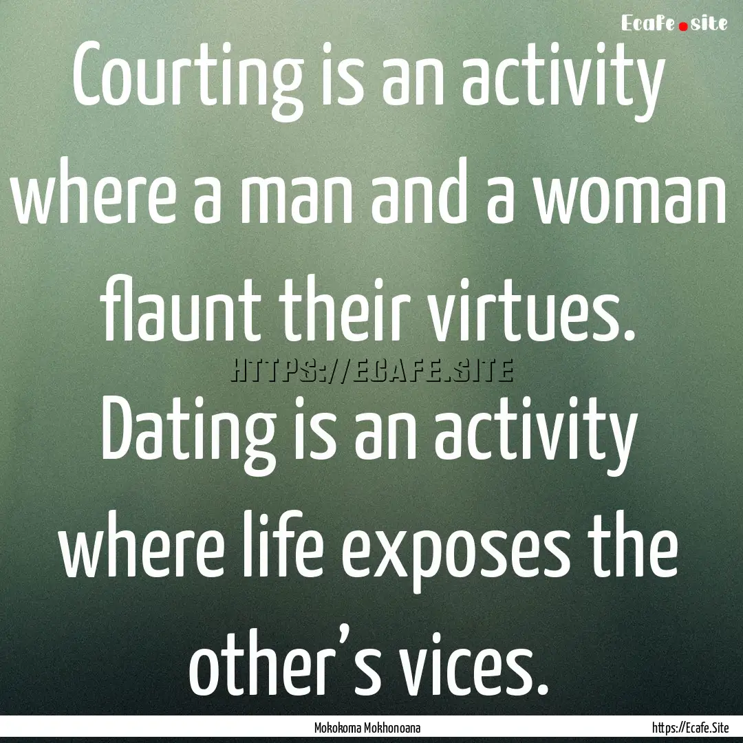 Courting is an activity where a man and a.... : Quote by Mokokoma Mokhonoana