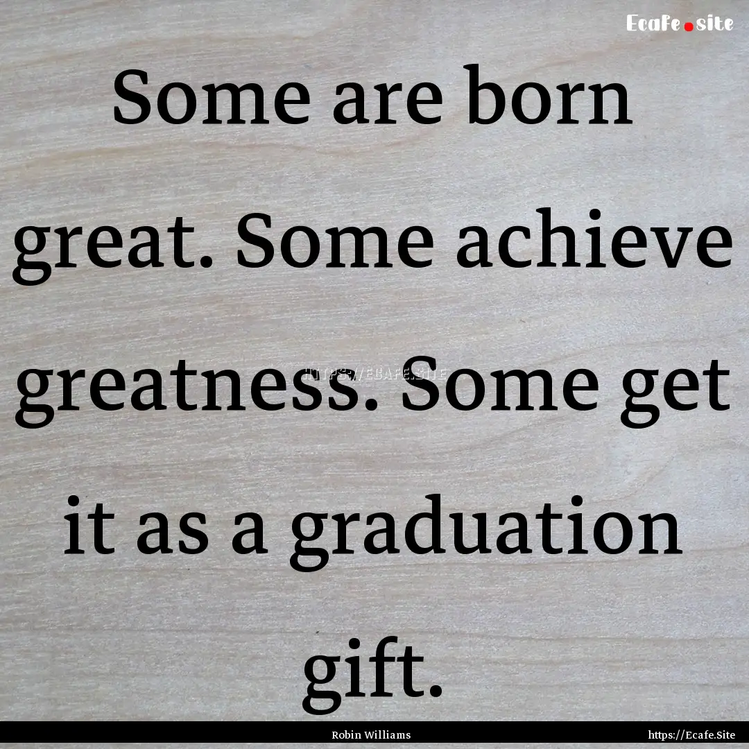 Some are born great. Some achieve greatness..... : Quote by Robin Williams