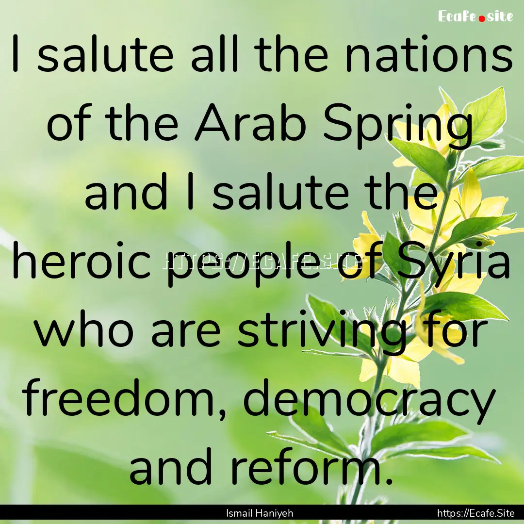 I salute all the nations of the Arab Spring.... : Quote by Ismail Haniyeh