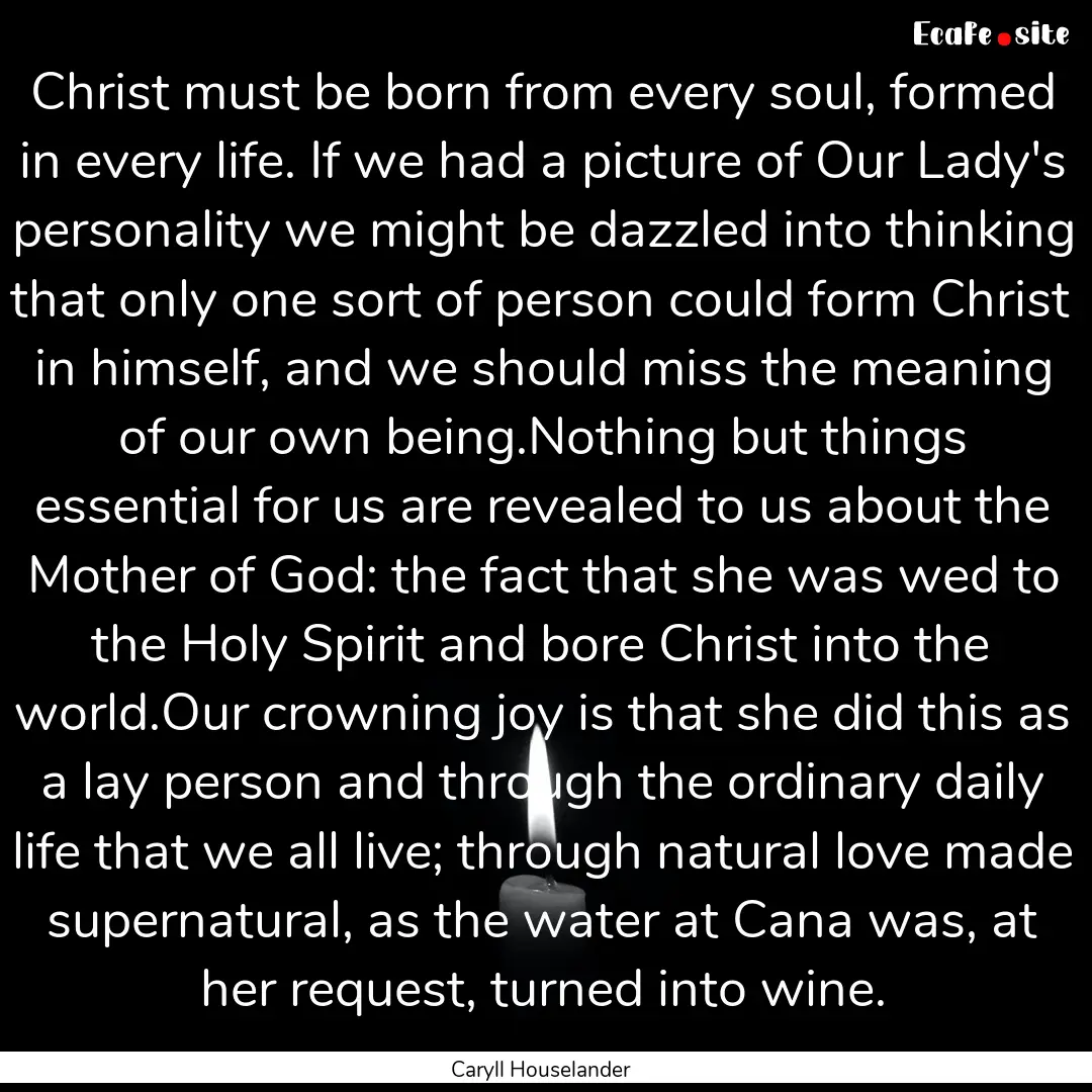 Christ must be born from every soul, formed.... : Quote by Caryll Houselander