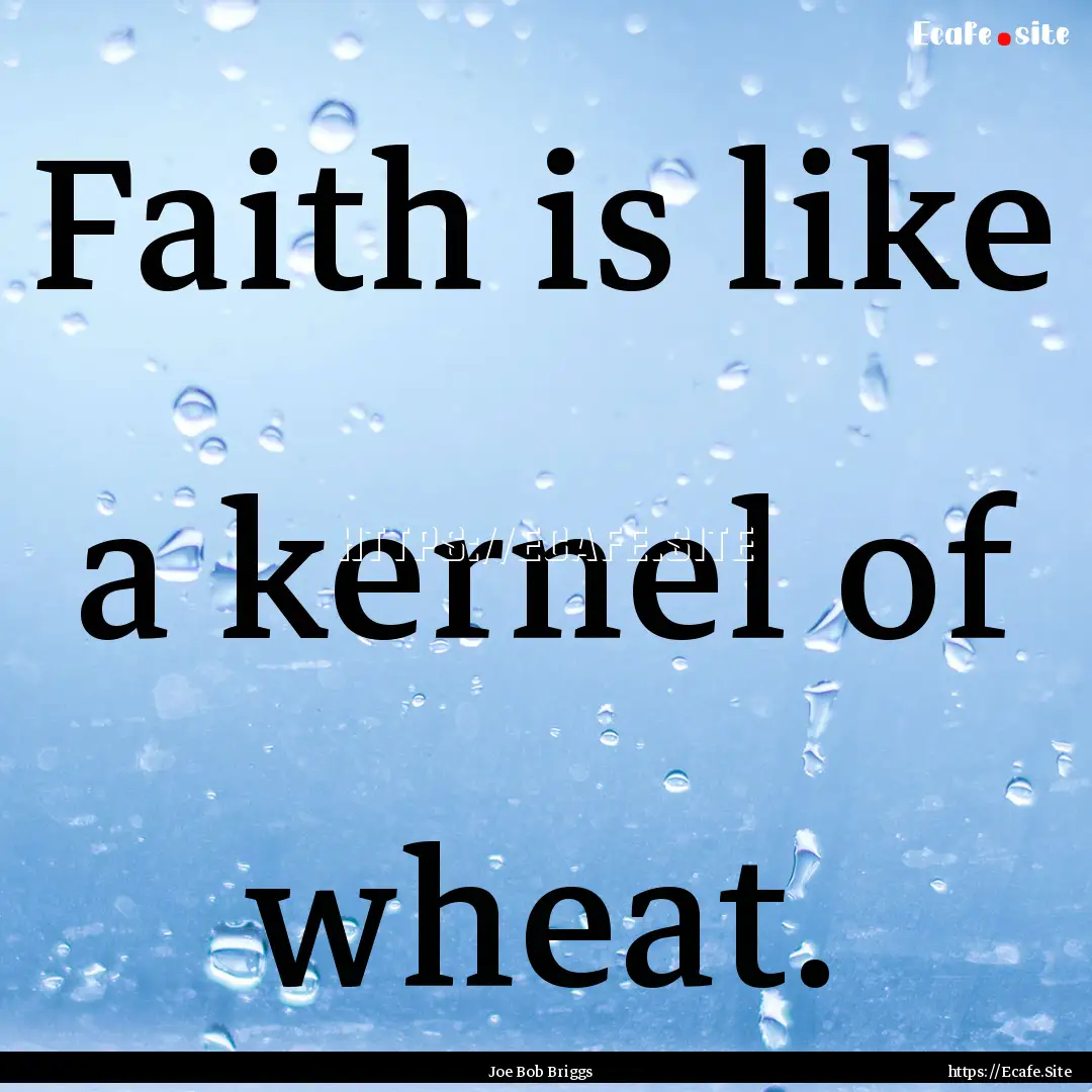 Faith is like a kernel of wheat. : Quote by Joe Bob Briggs