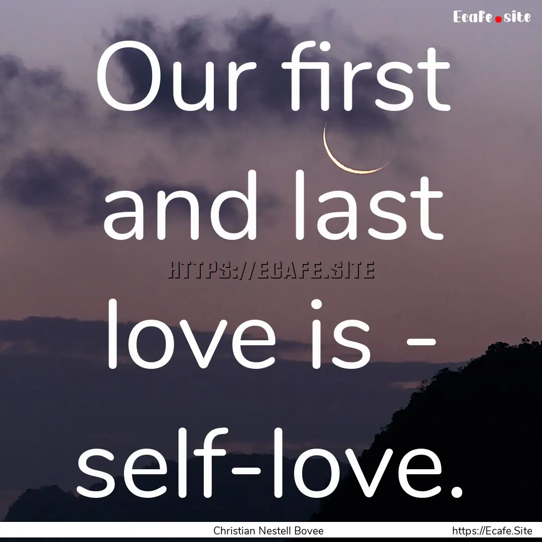 Our first and last love is - self-love. : Quote by Christian Nestell Bovee