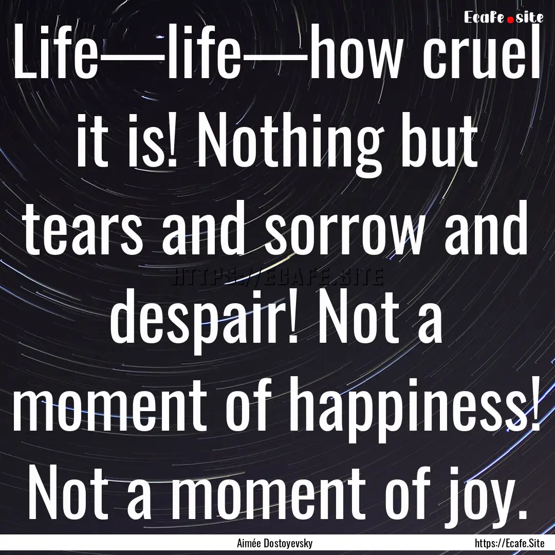 Life—life—how cruel it is! Nothing but.... : Quote by Aimée Dostoyevsky