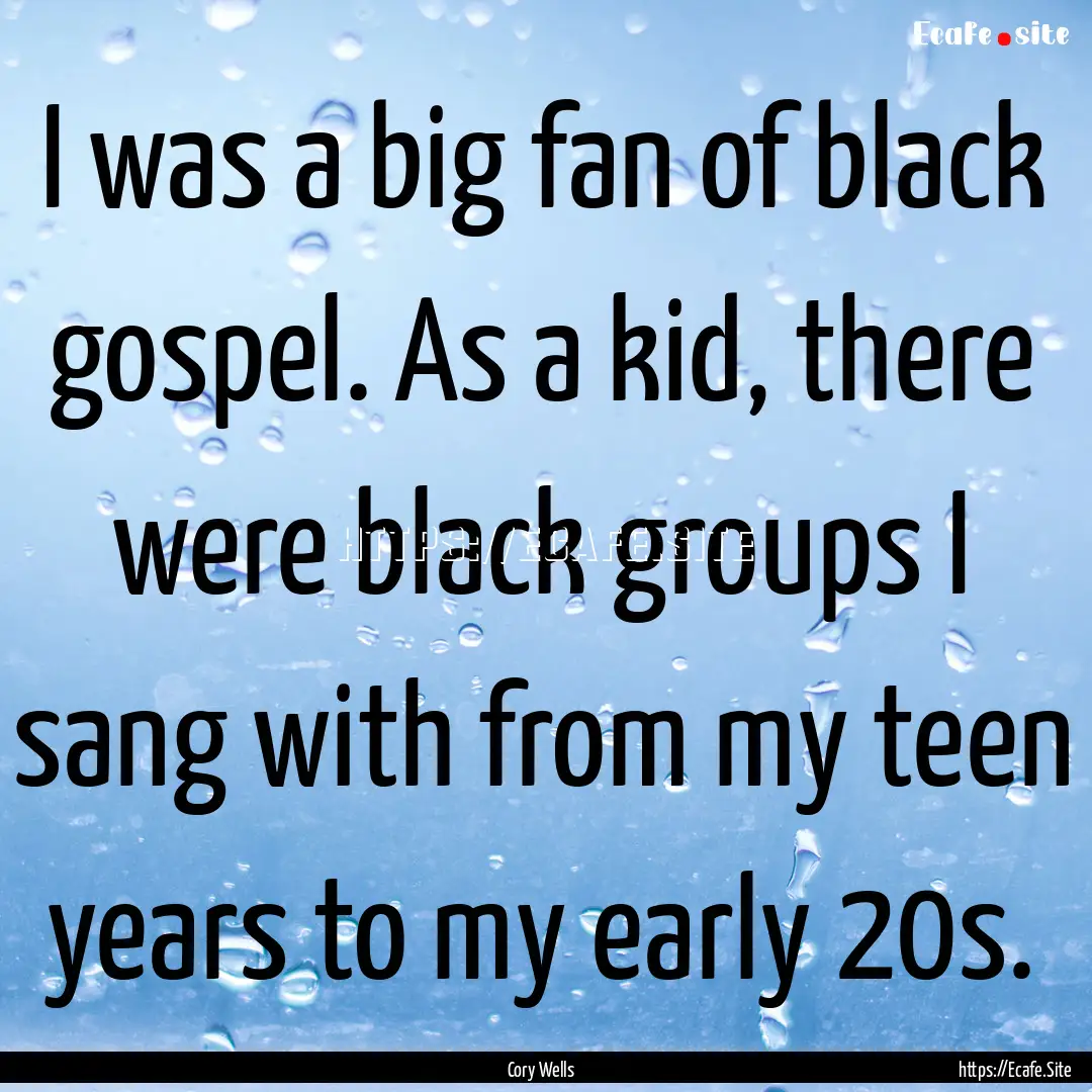 I was a big fan of black gospel. As a kid,.... : Quote by Cory Wells