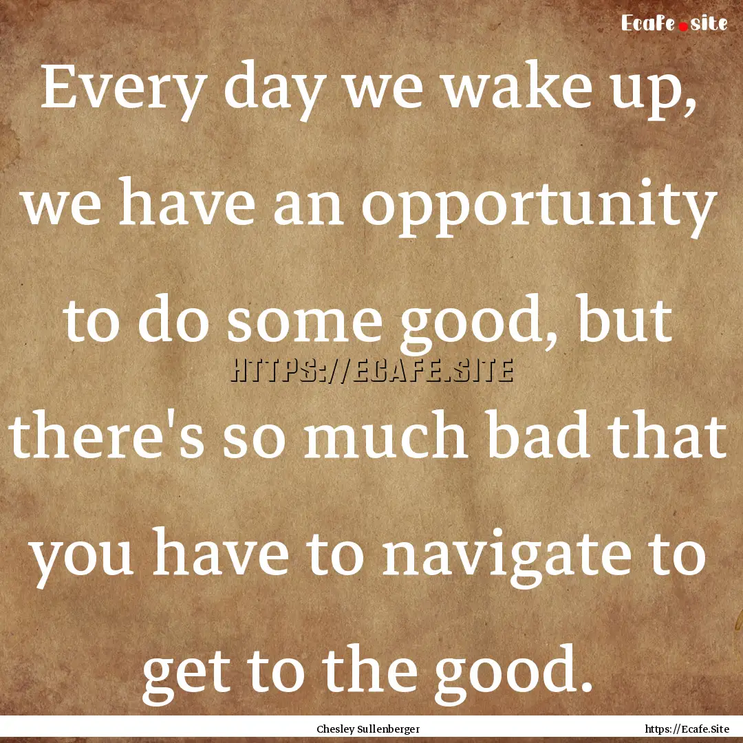 Every day we wake up, we have an opportunity.... : Quote by Chesley Sullenberger