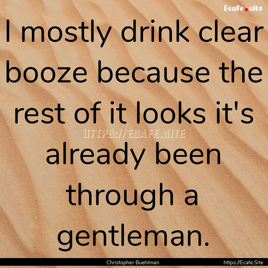 I mostly drink clear booze because the rest.... : Quote by Christopher Buehlman