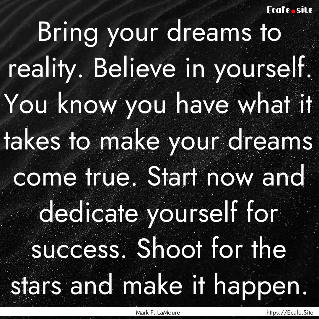 Bring your dreams to reality. Believe in.... : Quote by Mark F. LaMoure