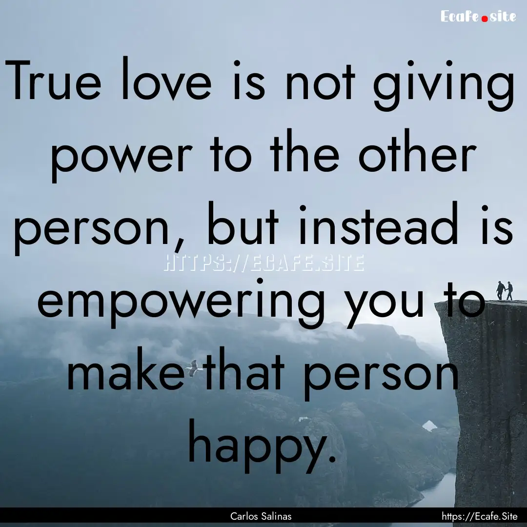 True love is not giving power to the other.... : Quote by Carlos Salinas