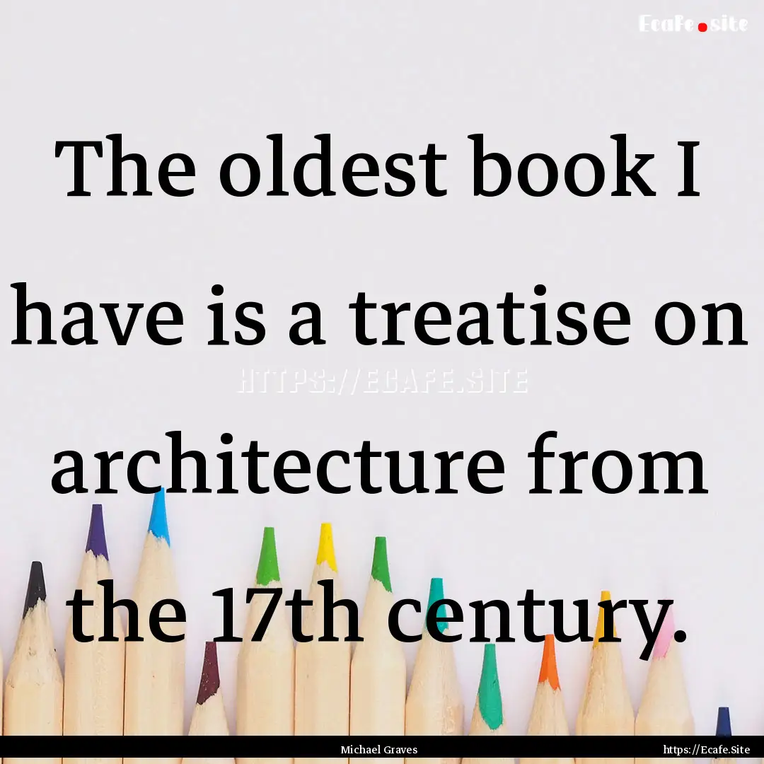 The oldest book I have is a treatise on architecture.... : Quote by Michael Graves