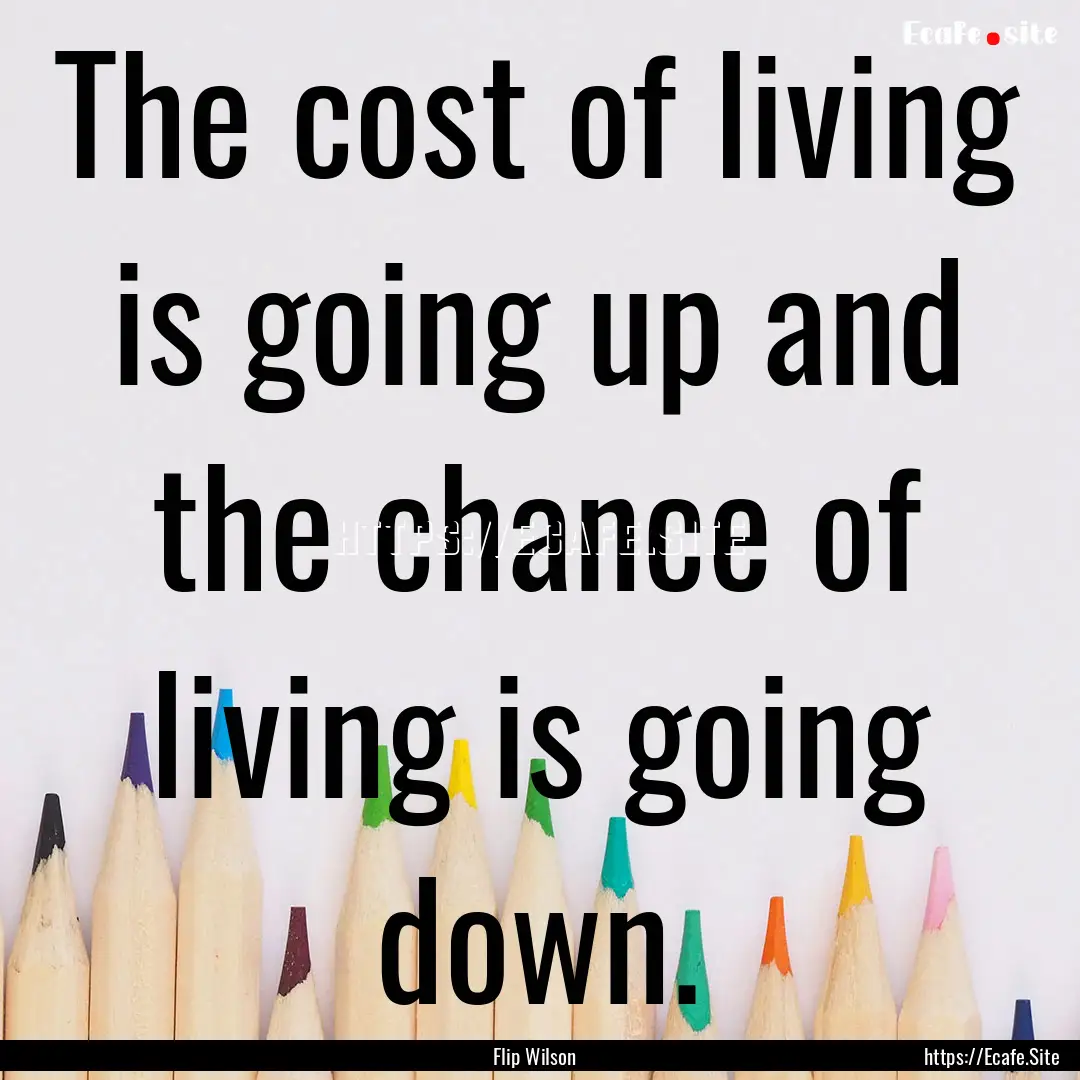 The cost of living is going up and the chance.... : Quote by Flip Wilson