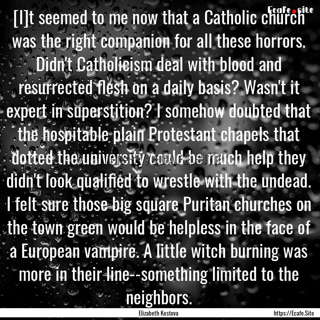 [I]t seemed to me now that a Catholic church.... : Quote by Elizabeth Kostova