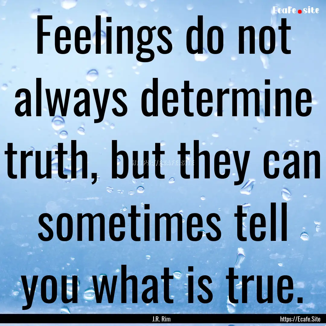 Feelings do not always determine truth, but.... : Quote by J.R. Rim