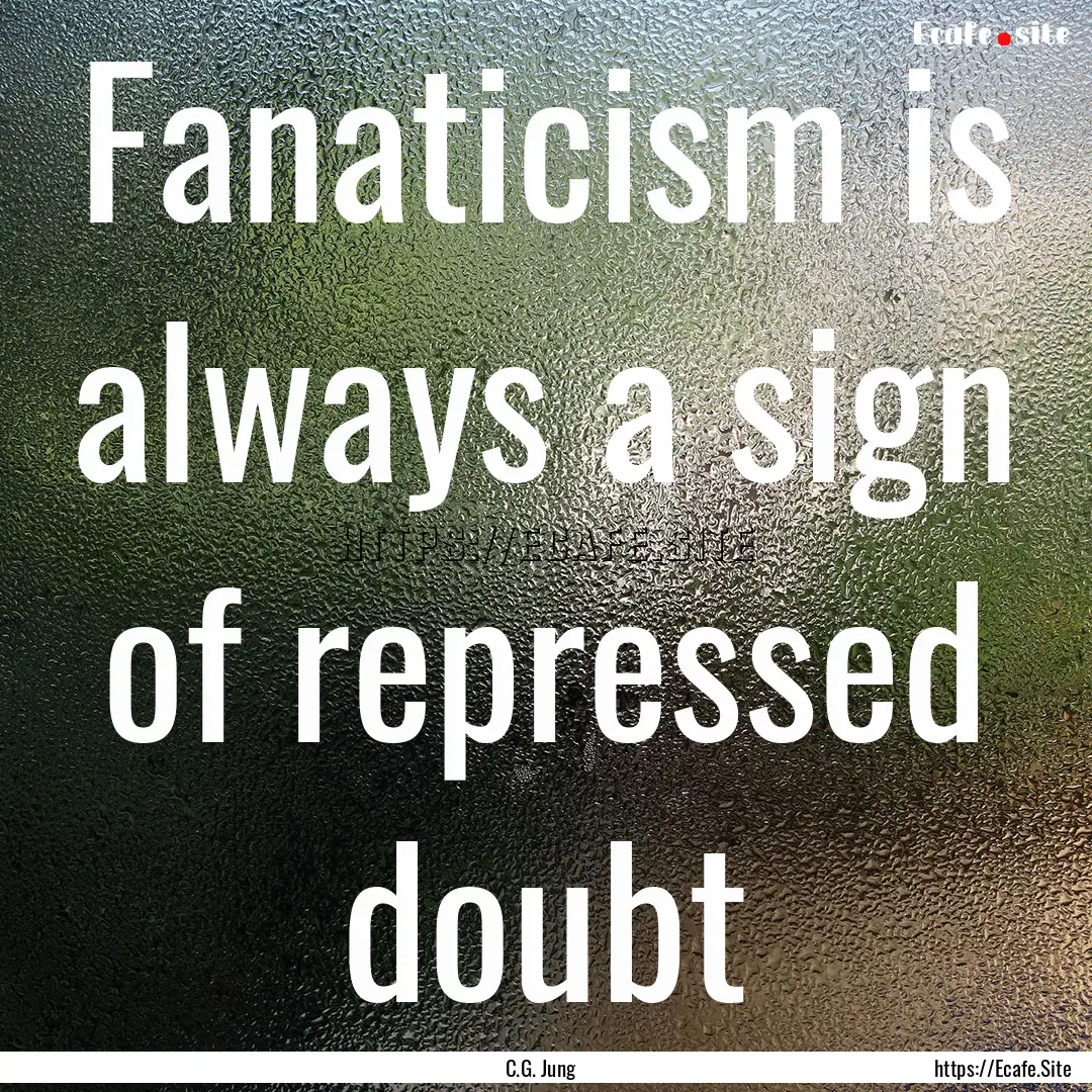 Fanaticism is always a sign of repressed.... : Quote by C.G. Jung