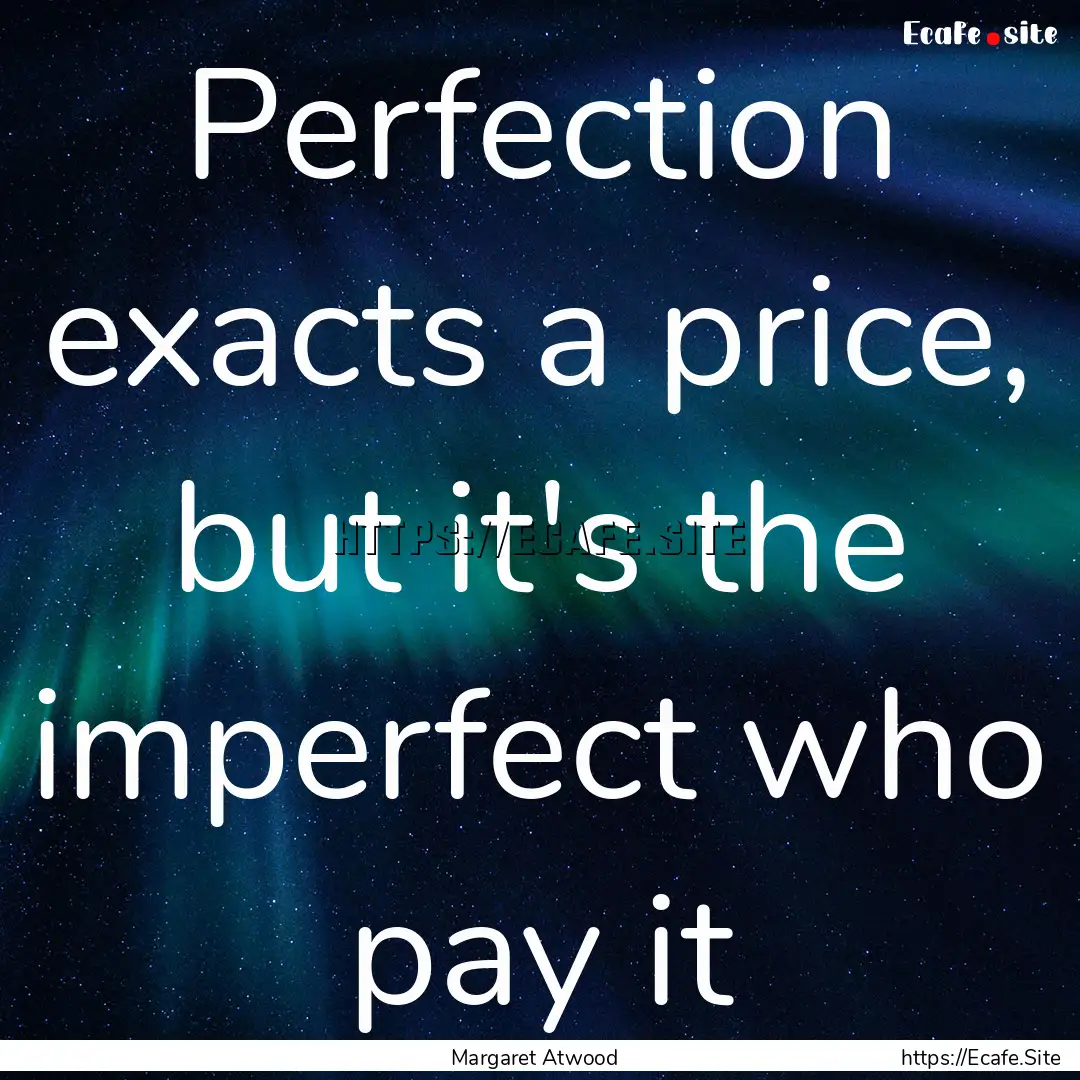 Perfection exacts a price, but it's the imperfect.... : Quote by Margaret Atwood