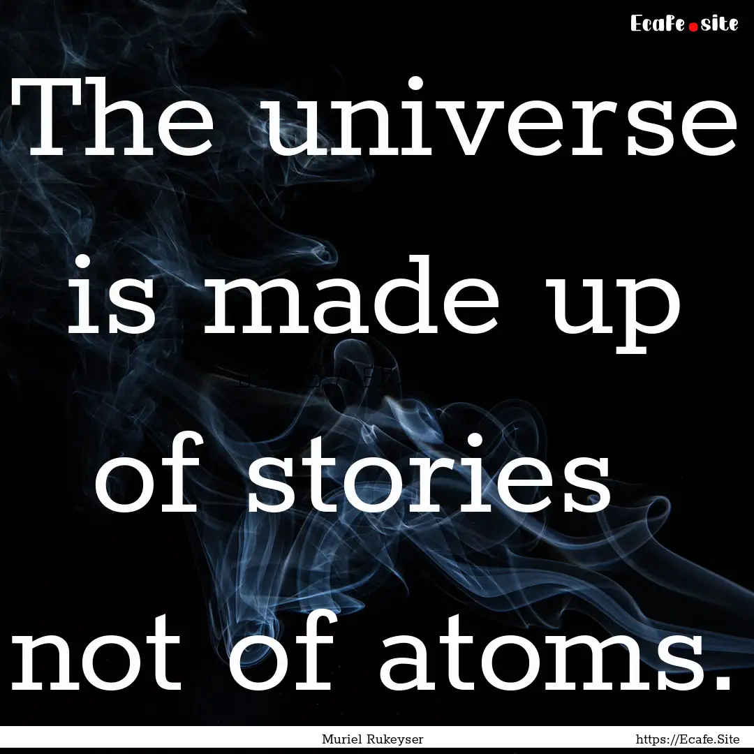 The universe is made up of stories not of.... : Quote by Muriel Rukeyser