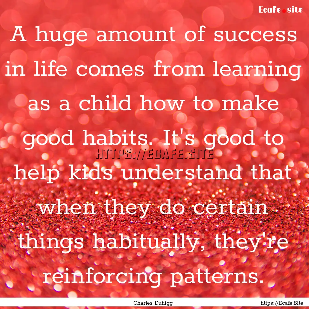 A huge amount of success in life comes from.... : Quote by Charles Duhigg