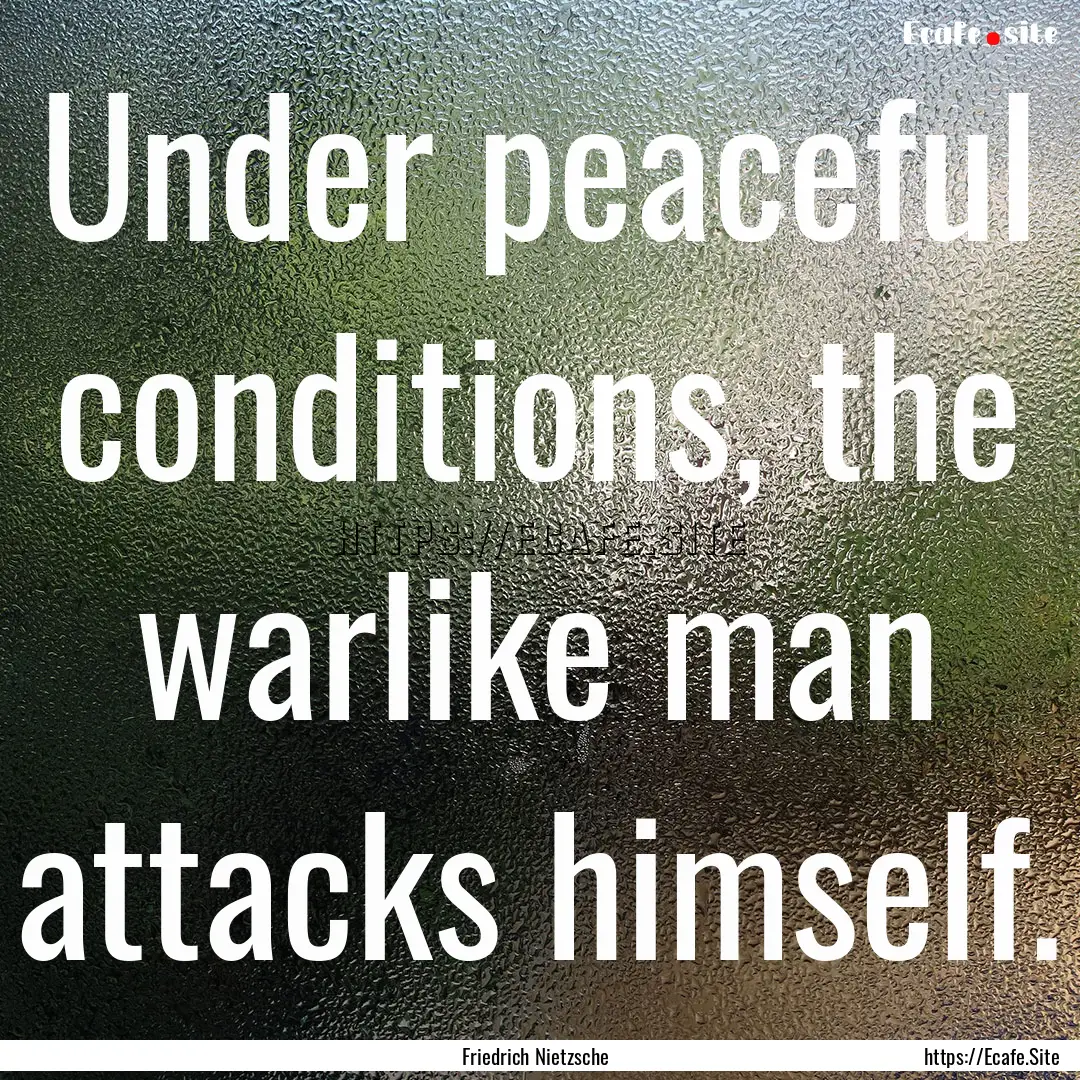 Under peaceful conditions, the warlike man.... : Quote by Friedrich Nietzsche