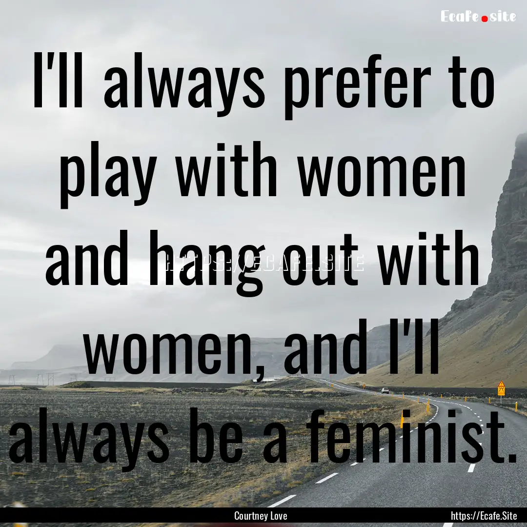 I'll always prefer to play with women and.... : Quote by Courtney Love