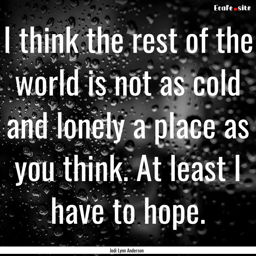 I think the rest of the world is not as cold.... : Quote by Jodi Lynn Anderson