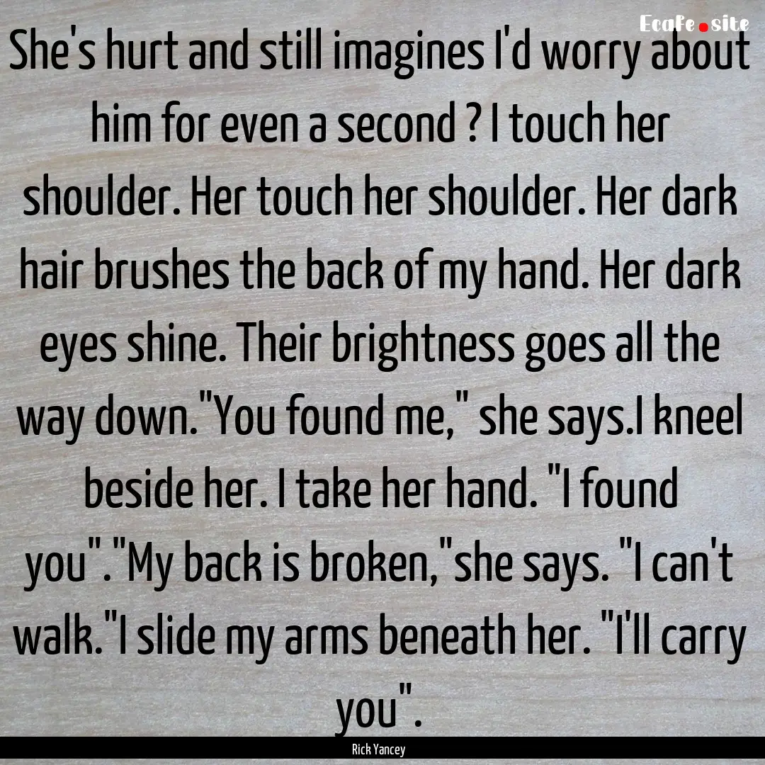 She's hurt and still imagines I'd worry about.... : Quote by Rick Yancey