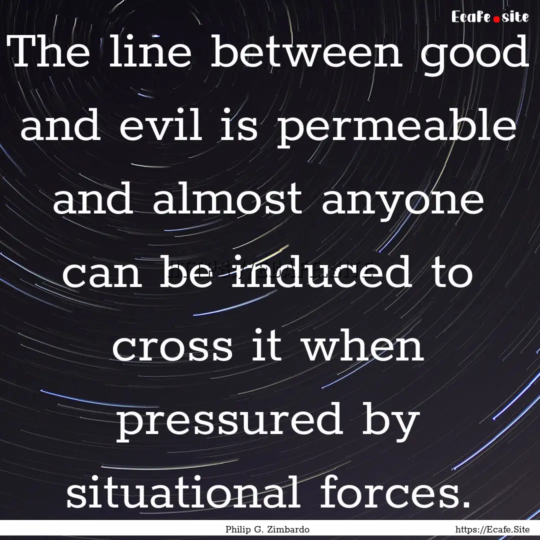 The line between good and evil is permeable.... : Quote by Philip G. Zimbardo