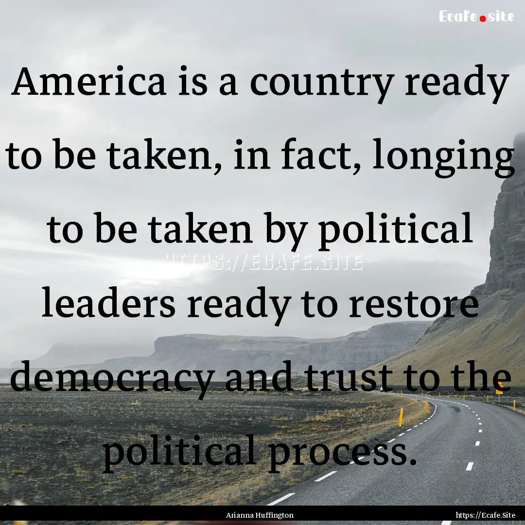 America is a country ready to be taken, in.... : Quote by Arianna Huffington