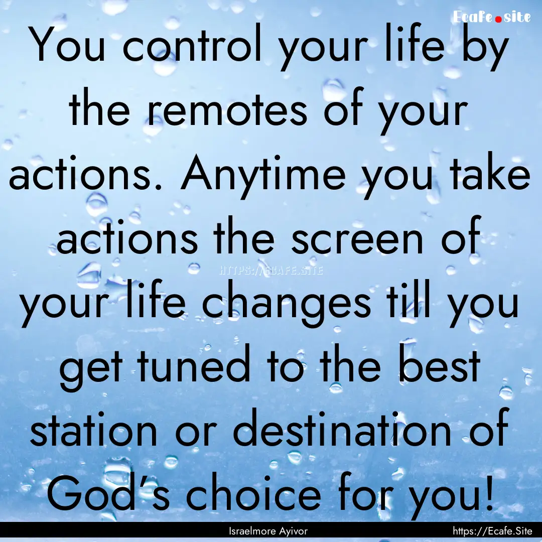 You control your life by the remotes of your.... : Quote by Israelmore Ayivor