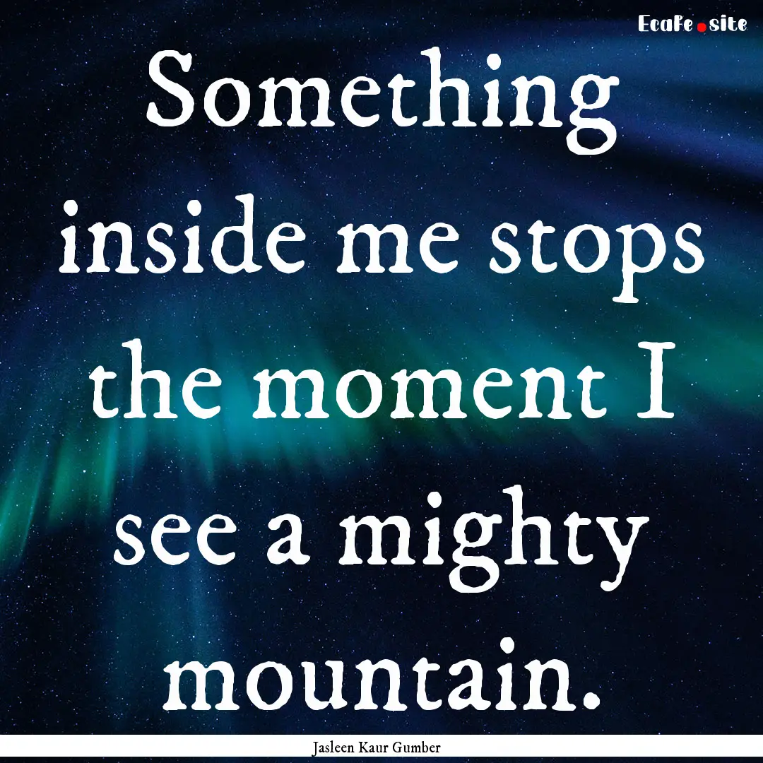 Something inside me stops the moment I see.... : Quote by Jasleen Kaur Gumber