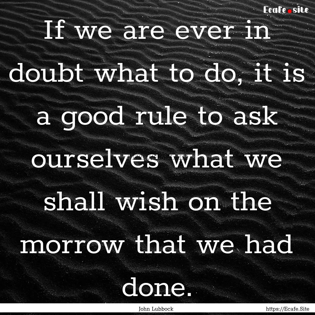 If we are ever in doubt what to do, it is.... : Quote by John Lubbock