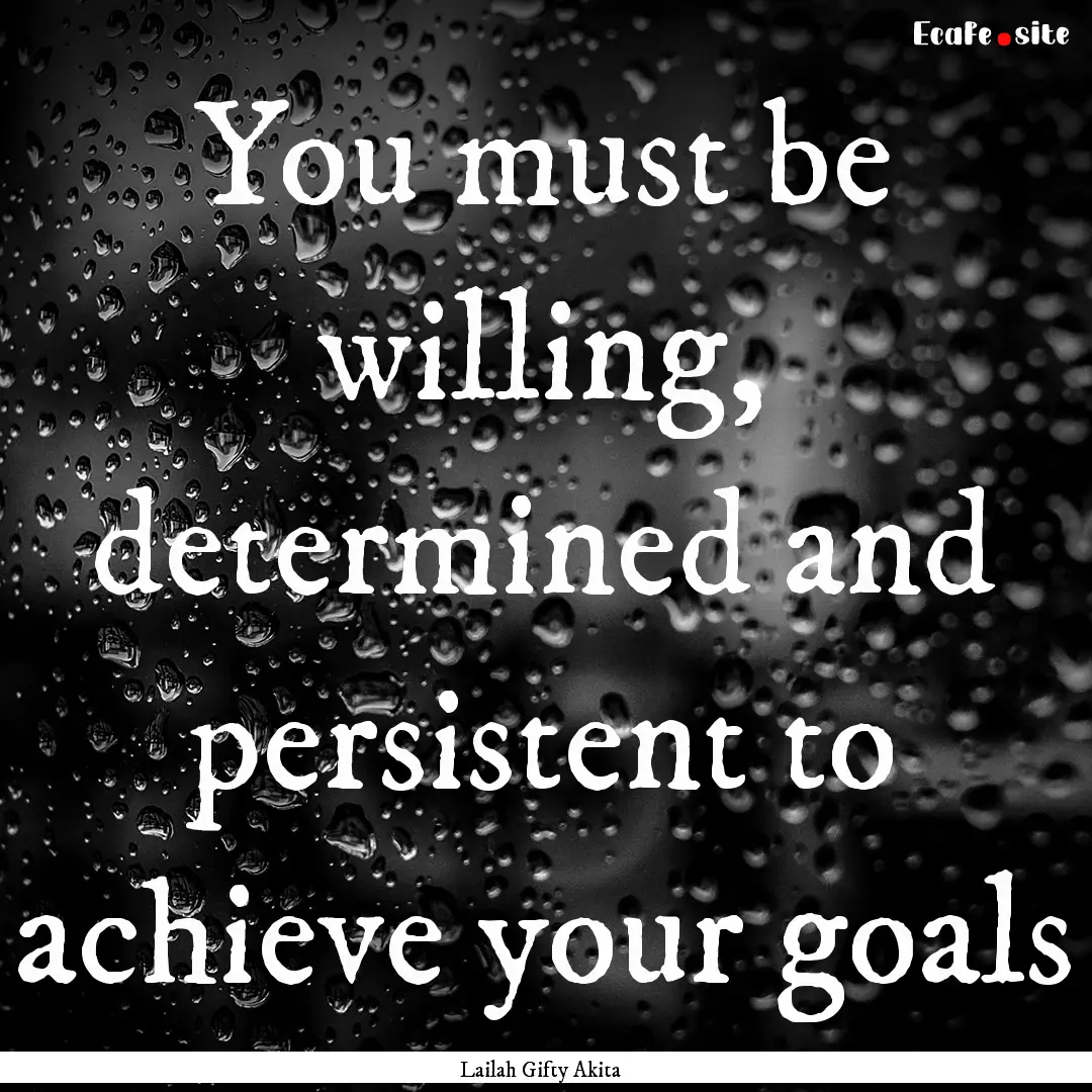 You must be willing, determined and persistent.... : Quote by Lailah Gifty Akita