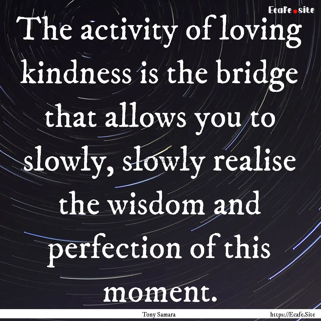 The activity of loving kindness is the bridge.... : Quote by Tony Samara