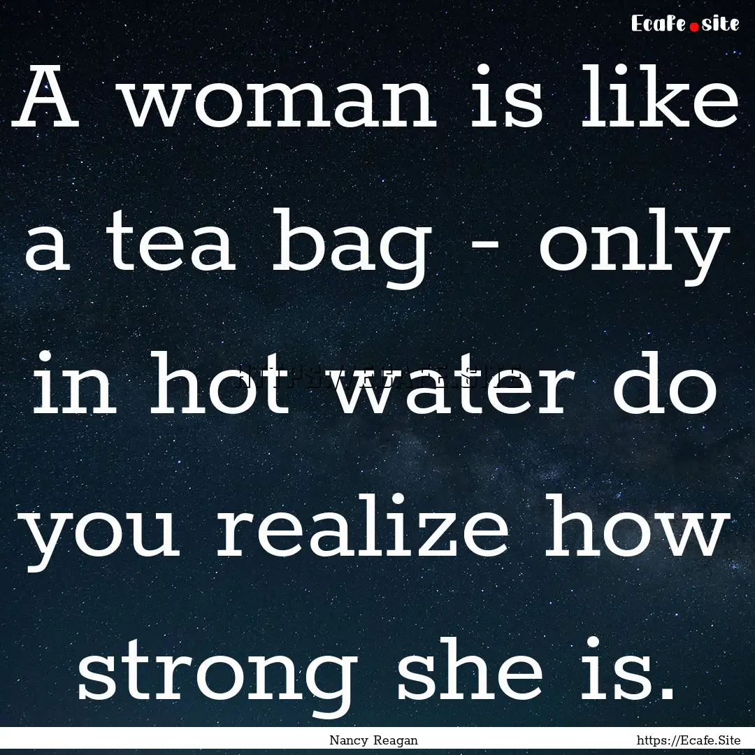 A woman is like a tea bag - only in hot water.... : Quote by Nancy Reagan