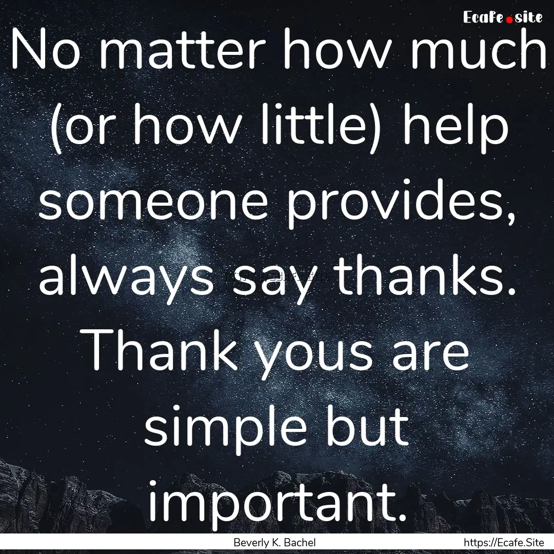 No matter how much (or how little) help someone.... : Quote by Beverly K. Bachel