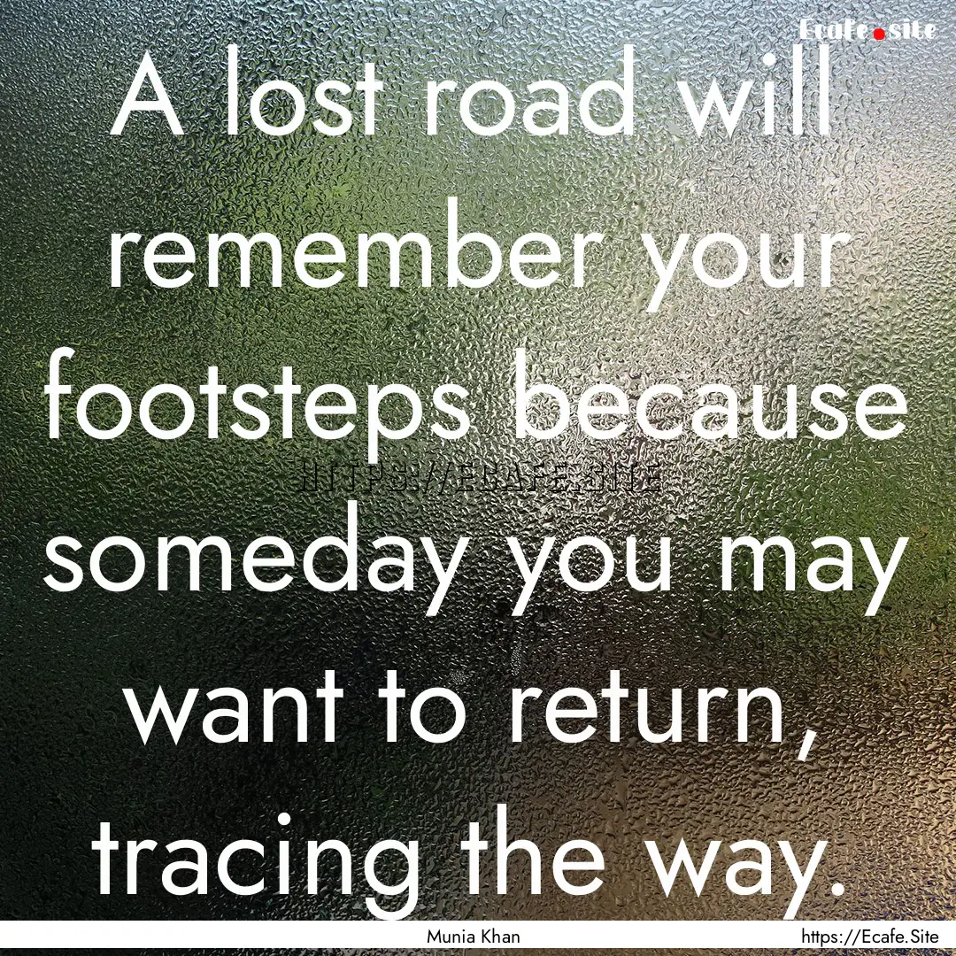 A lost road will remember your footsteps.... : Quote by Munia Khan