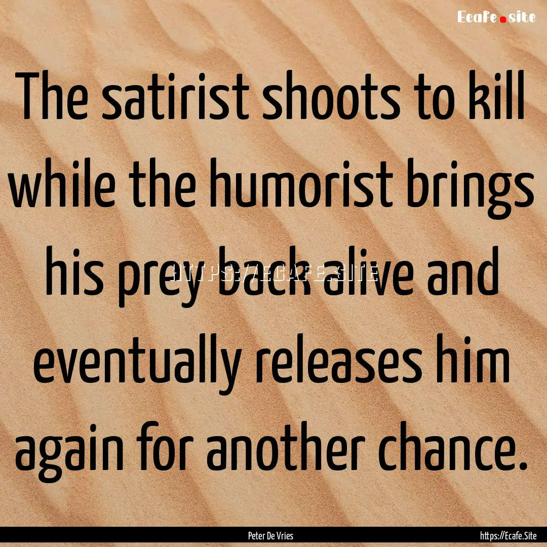 The satirist shoots to kill while the humorist.... : Quote by Peter De Vries