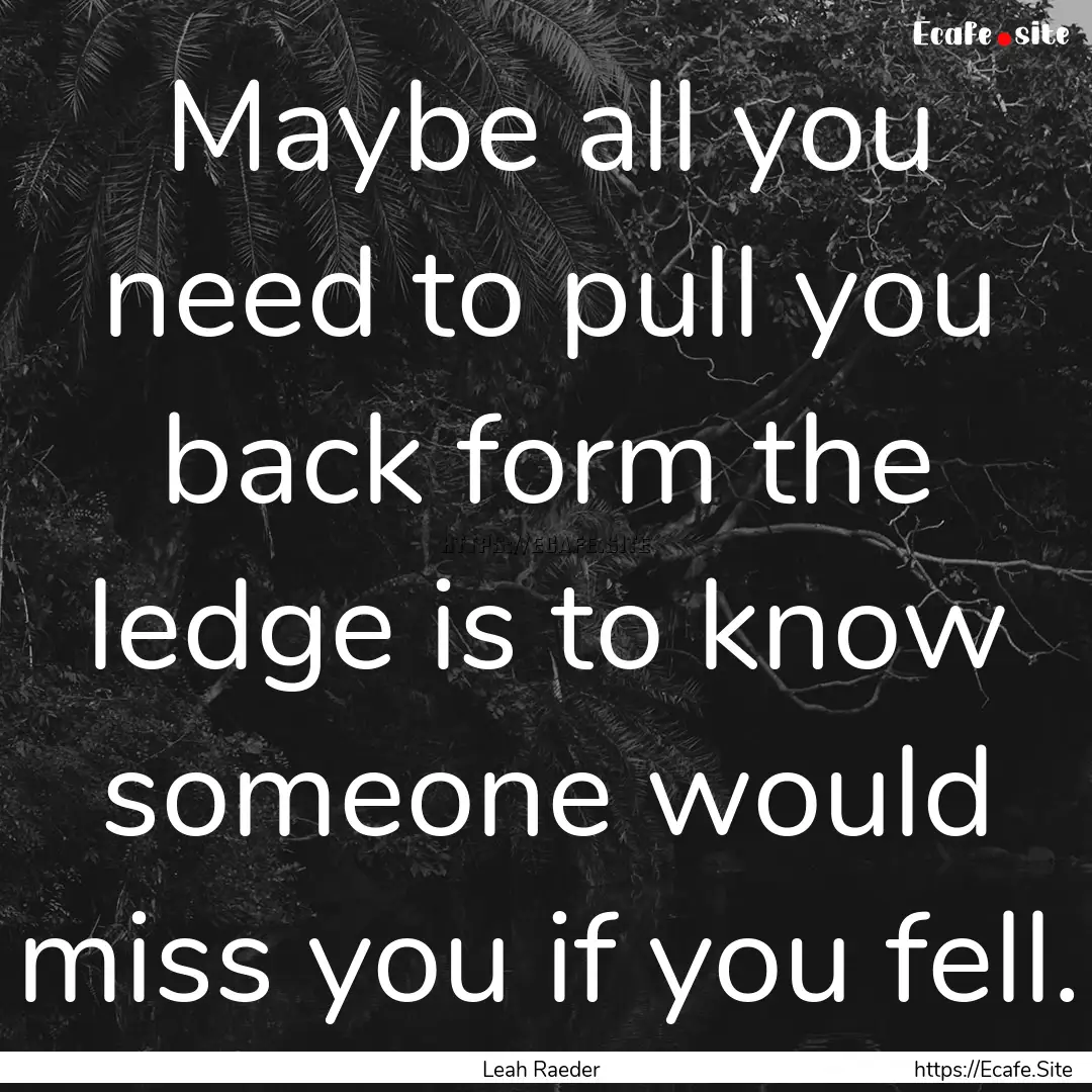 Maybe all you need to pull you back form.... : Quote by Leah Raeder