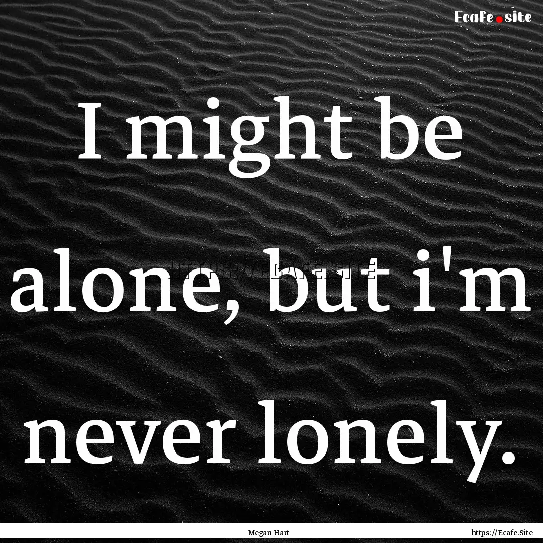 I might be alone, but i'm never lonely. : Quote by Megan Hart