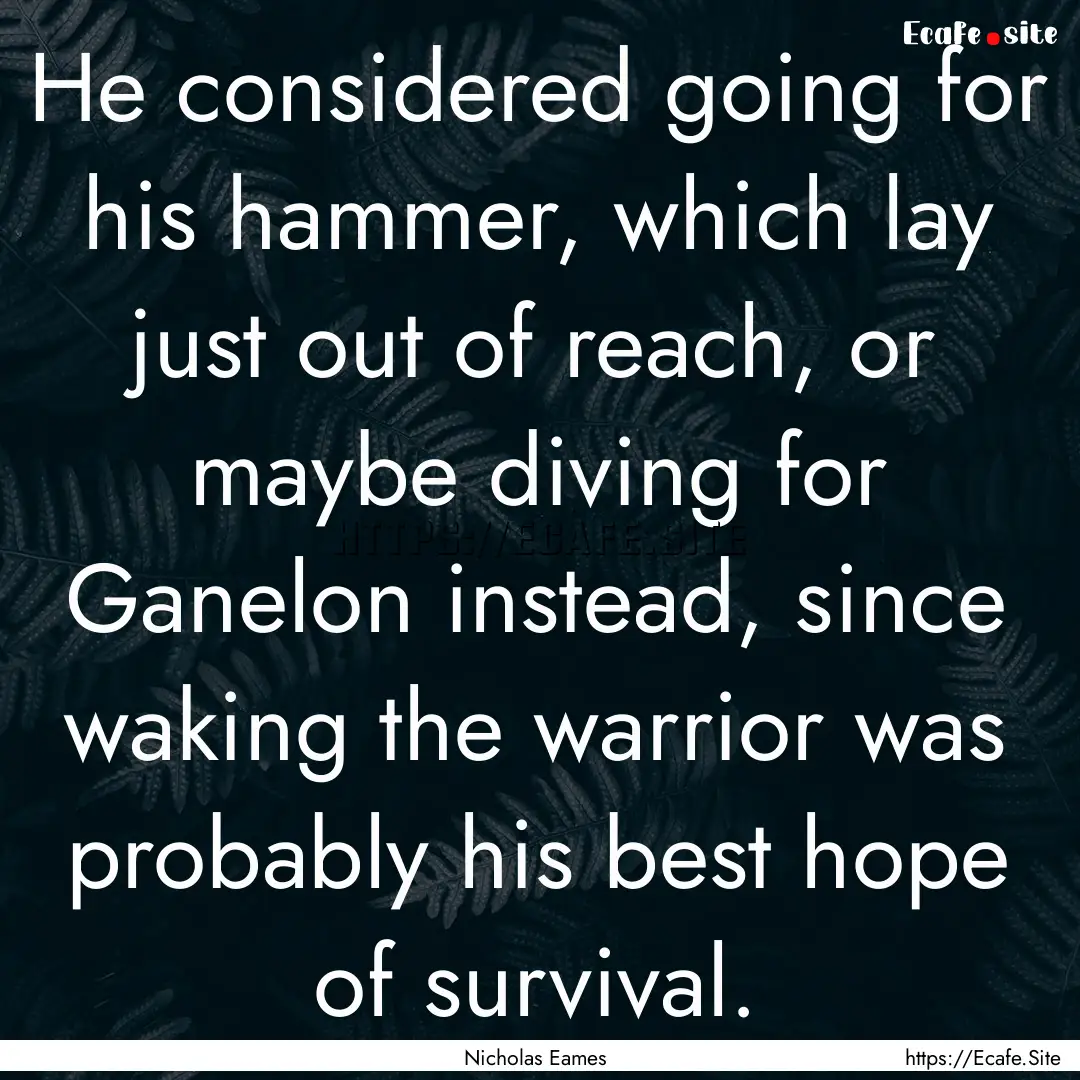 He considered going for his hammer, which.... : Quote by Nicholas Eames