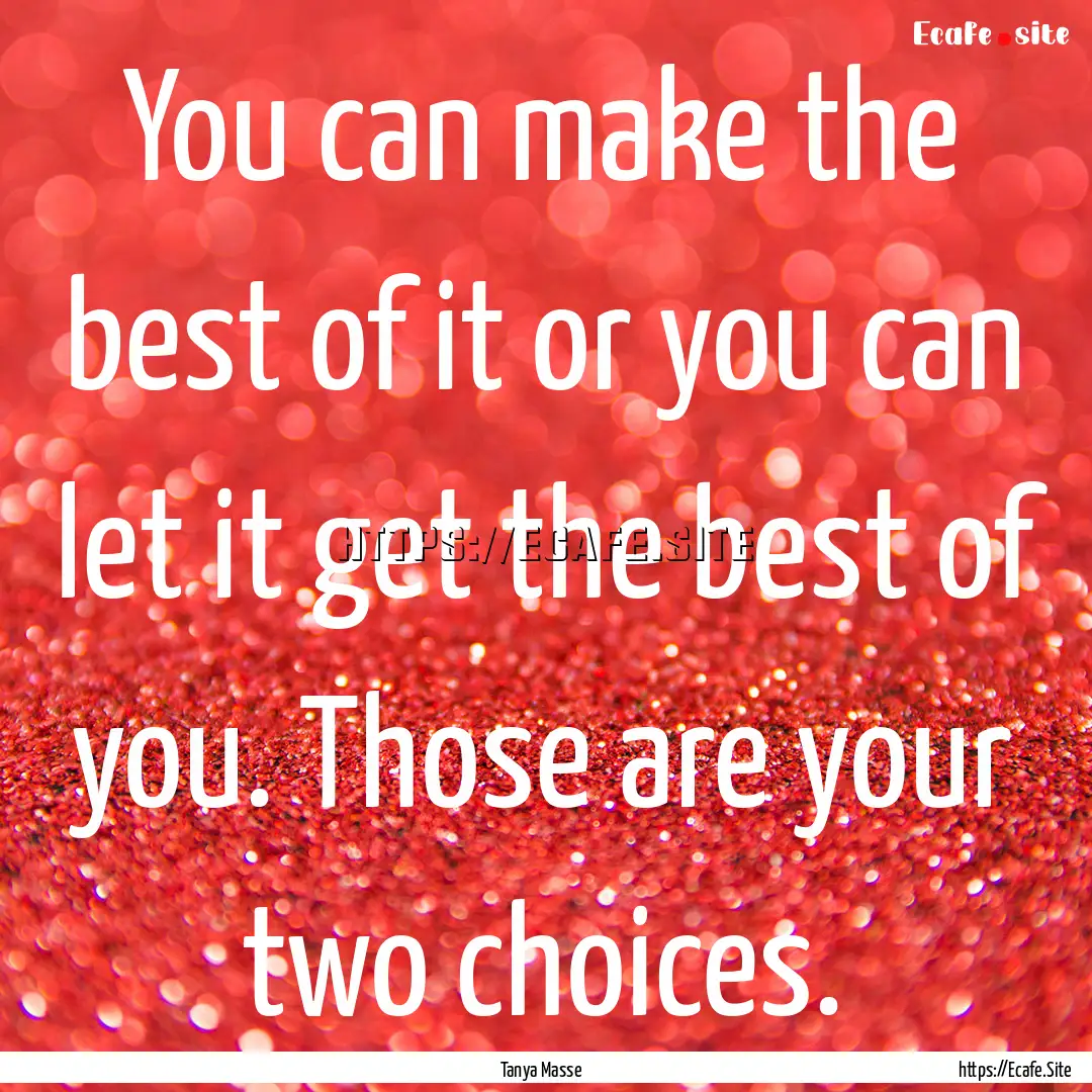 You can make the best of it or you can let.... : Quote by Tanya Masse