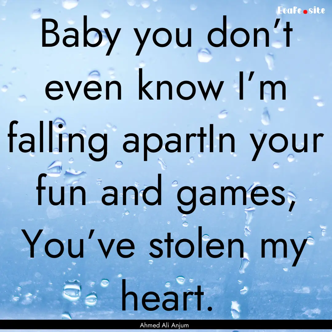 Baby you don’t even know I’m falling.... : Quote by Ahmed Ali Anjum