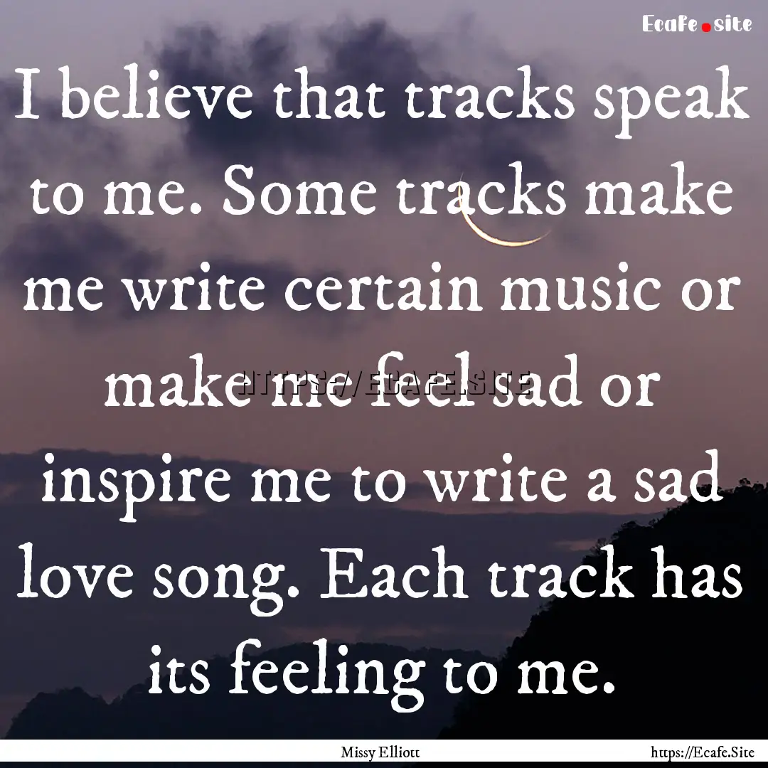 I believe that tracks speak to me. Some tracks.... : Quote by Missy Elliott