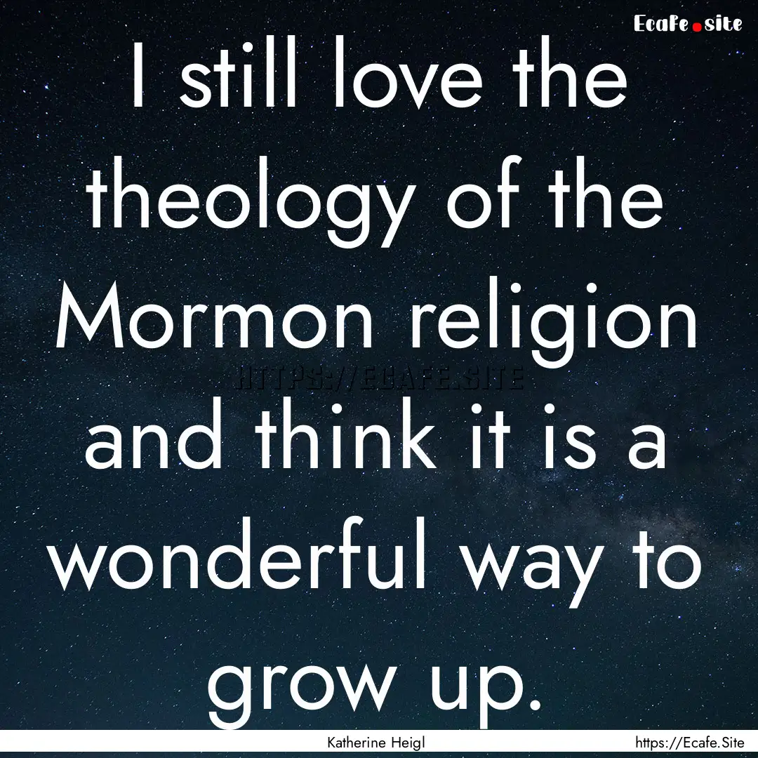 I still love the theology of the Mormon religion.... : Quote by Katherine Heigl