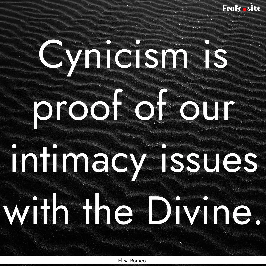 Cynicism is proof of our intimacy issues.... : Quote by Elisa Romeo