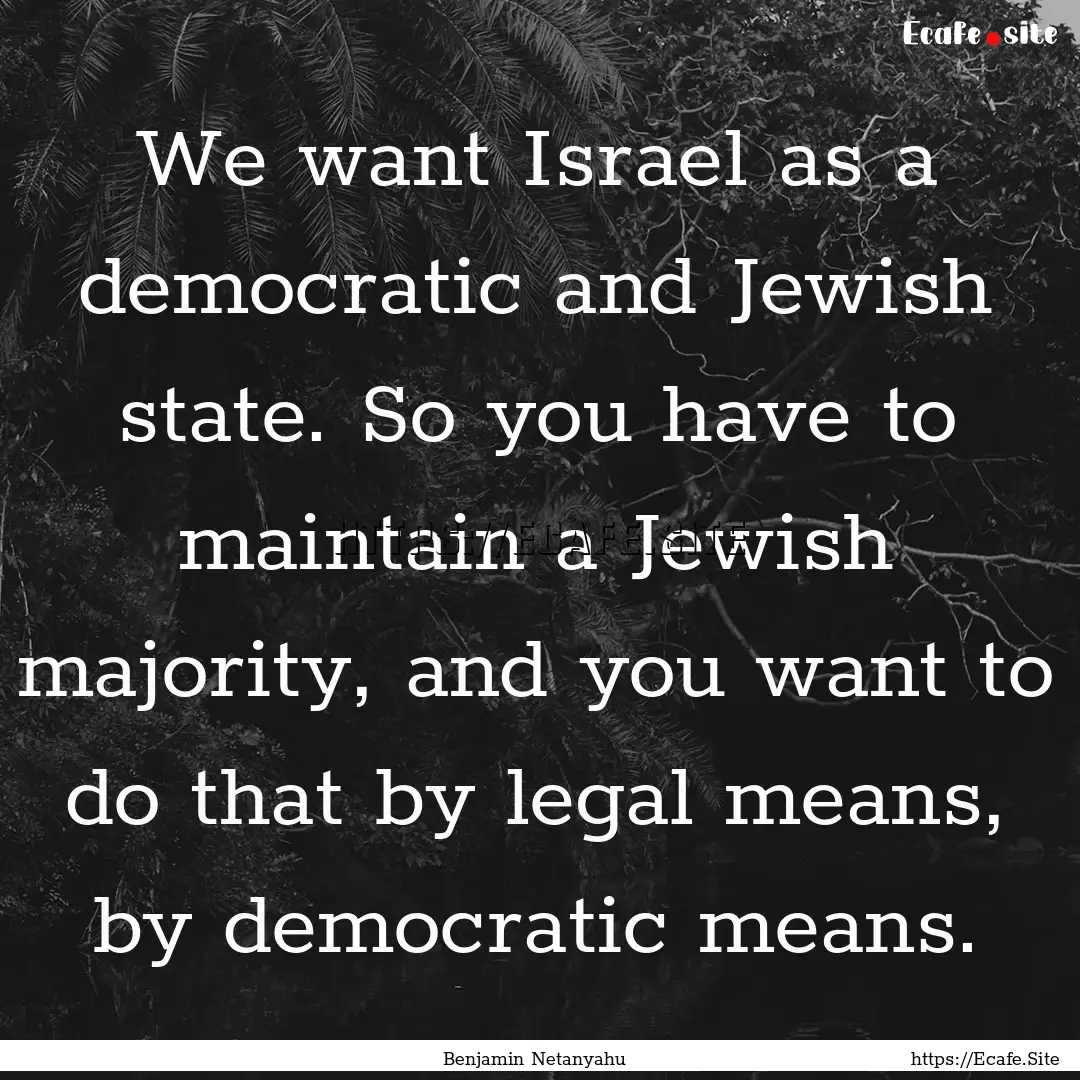 We want Israel as a democratic and Jewish.... : Quote by Benjamin Netanyahu