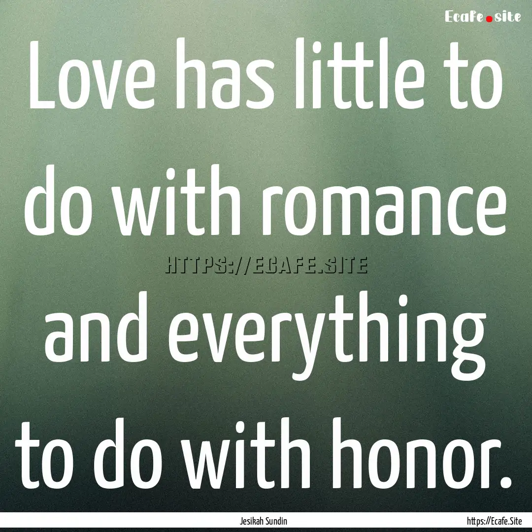 Love has little to do with romance and everything.... : Quote by Jesikah Sundin