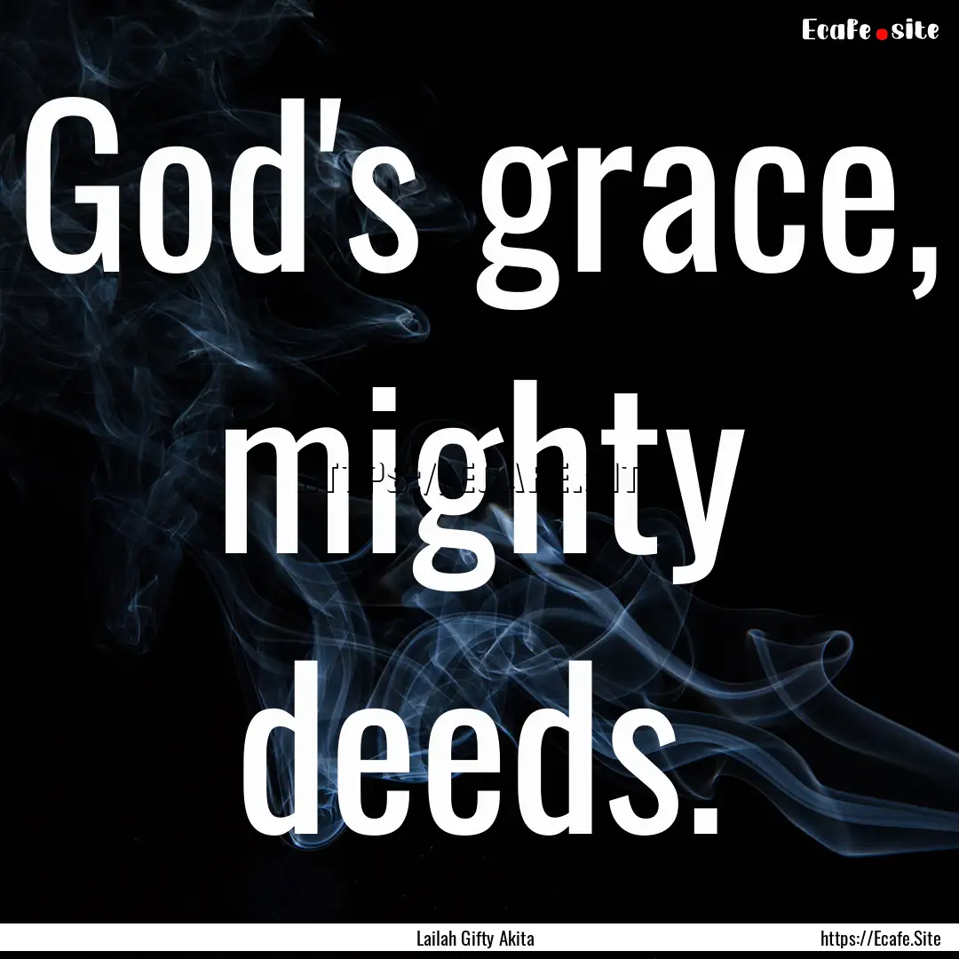 God's grace, mighty deeds. : Quote by Lailah Gifty Akita