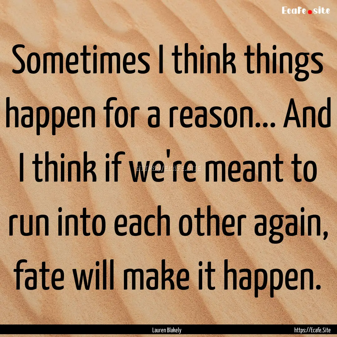 Sometimes I think things happen for a reason....... : Quote by Lauren Blakely