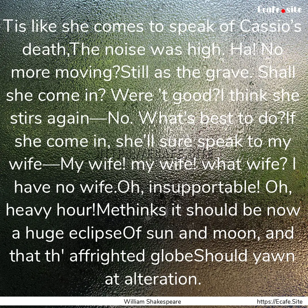 Tis like she comes to speak of Cassio’s.... : Quote by William Shakespeare