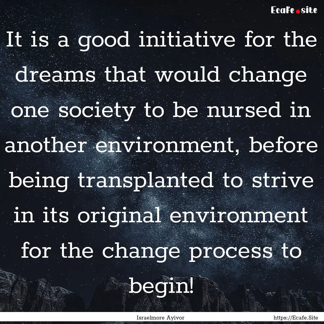 It is a good initiative for the dreams that.... : Quote by Israelmore Ayivor