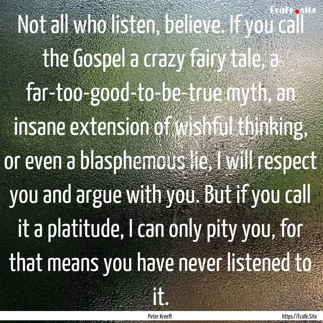 Not all who listen, believe. If you call.... : Quote by Peter Kreeft